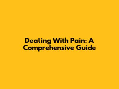 Dealing With Pain: A Comprehensive Guide