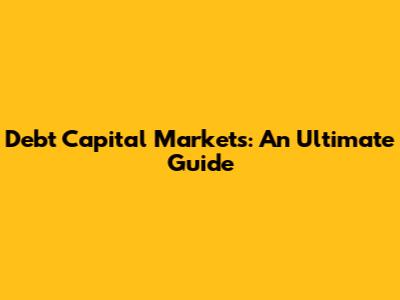 Debt Capital Markets: An Ultimate Guide