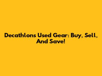 Decathlon's Used Gear: Buy, Sell, And Save!