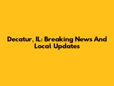 Decatur, IL: Breaking News And Local Updates