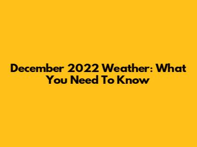 December 2022 Weather: What You Need To Know