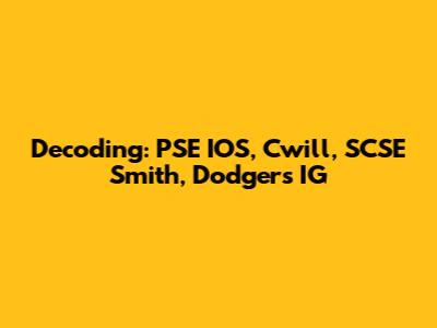 Decoding: PSE IOS, Cwill, SCSE Smith, Dodgers IG