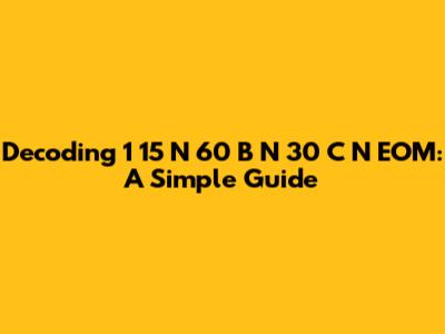 Decoding "1 15 N 60 B N 30 C N EOM": A Simple Guide