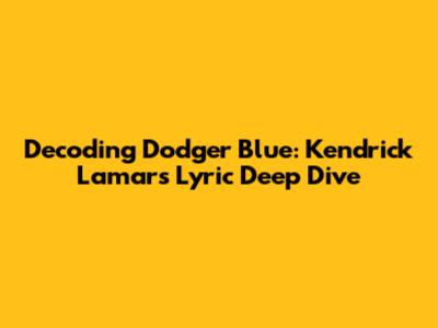 Decoding 'Dodger Blue': Kendrick Lamar's Lyric Deep Dive