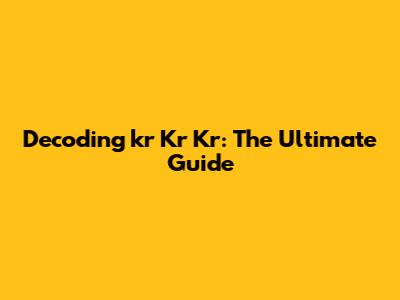 Decoding 'kr Kr Kr': The Ultimate Guide