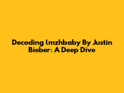 Decoding 'lmzhbaby' By Justin Bieber: A Deep Dive