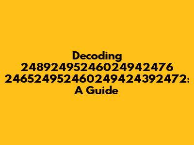 Decoding 24892495246024942476 246524952460249424392472: A Guide