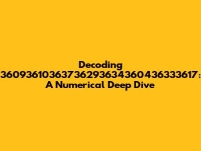 Decoding 36093610363736293634360436333617: A Numerical Deep Dive