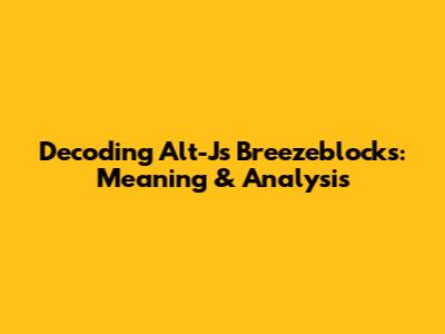 Decoding Alt-J's 'Breezeblocks': Meaning & Analysis
