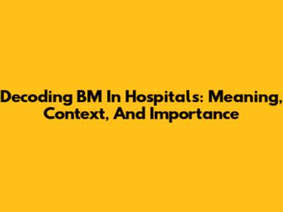 Decoding BM In Hospitals: Meaning, Context, And Importance