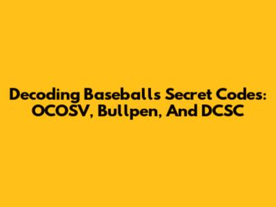 Decoding Baseball's Secret Codes: OCOSV, Bullpen, And DCSC