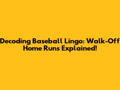 Decoding Baseball Lingo:  Walk-Off Home Runs Explained!