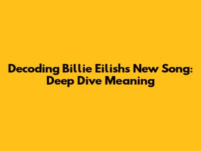 Decoding Billie Eilish's New Song: Deep Dive Meaning