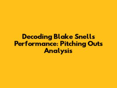 Decoding Blake Snell's Performance: Pitching Outs Analysis