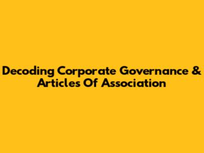 Decoding Corporate Governance & Articles Of Association