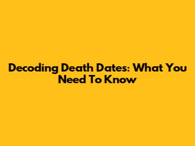 Decoding Death Dates: What You Need To Know