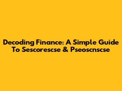 Decoding Finance: A Simple Guide To Sescorescse & Pseoscnscse