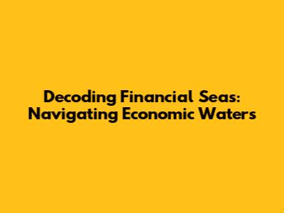 Decoding Financial Seas: Navigating Economic Waters