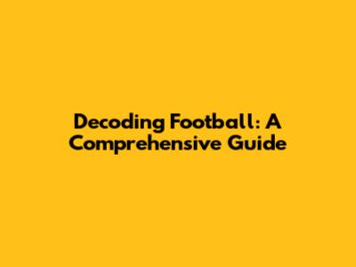 Decoding Football: A Comprehensive Guide