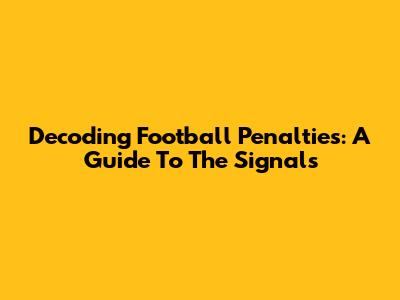 Decoding Football Penalties: A Guide To The Signals