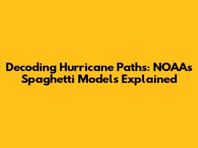 Decoding Hurricane Paths: NOAA's Spaghetti Models Explained