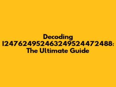 Decoding I247624952463249524472488: The Ultimate Guide