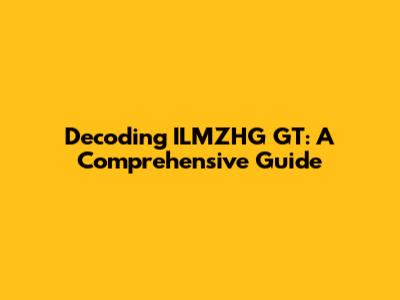 Decoding ILMZHG GT: A Comprehensive Guide