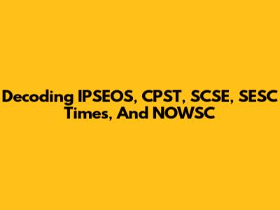 Decoding IPSEOS, CPST, SCSE, SESC Times, And NOWSC