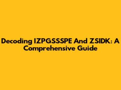 Decoding IZPGSSSPE And ZSIDK: A Comprehensive Guide