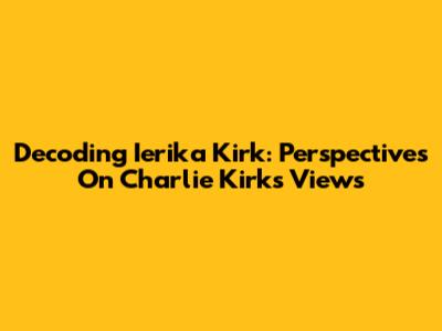 Decoding Ierika Kirk: Perspectives On Charlie Kirk's Views