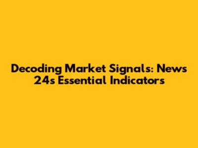Decoding Market Signals: News 24's Essential Indicators