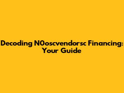 Decoding N0oscvendorsc Financing: Your Guide