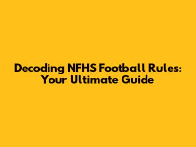 Decoding NFHS Football Rules: Your Ultimate Guide
