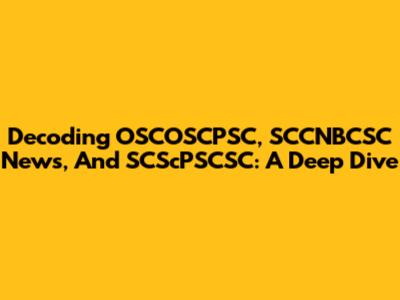 Decoding OSCOSCPSC, SCCNBCSC News, And SCScPSCSC: A Deep Dive