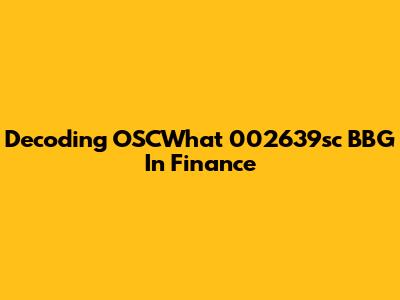 Decoding OSCWhat 002639sc BBG In Finance
