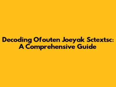 Decoding Ofouten Joeyak Sctextsc: A Comprehensive Guide