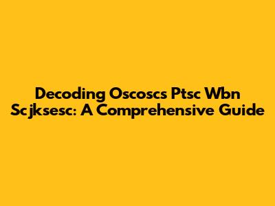 Decoding Oscoscs Ptsc Wbn Scjksesc: A Comprehensive Guide