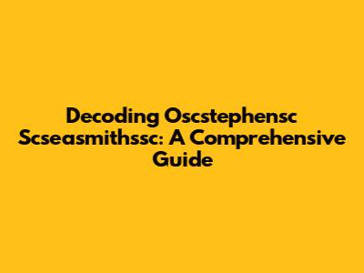 Decoding Oscstephensc Scseasmithssc: A Comprehensive Guide