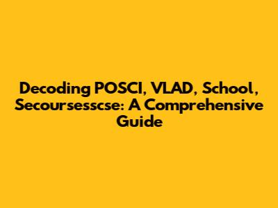 Decoding POSCI, VLAD, School, Secoursesscse: A Comprehensive Guide