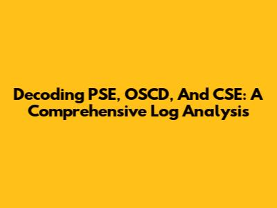 Decoding PSE, OSCD, And CSE: A Comprehensive Log Analysis