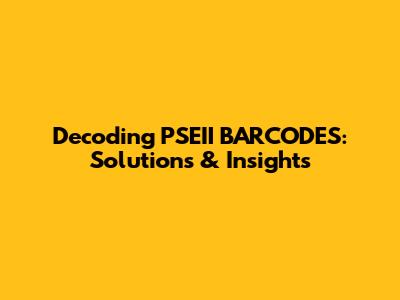 Decoding PSEII BARCODES: Solutions & Insights