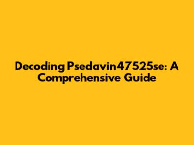 Decoding Psedavin47525se: A Comprehensive Guide
