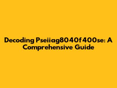 Decoding Pseiiag8040f400se: A Comprehensive Guide
