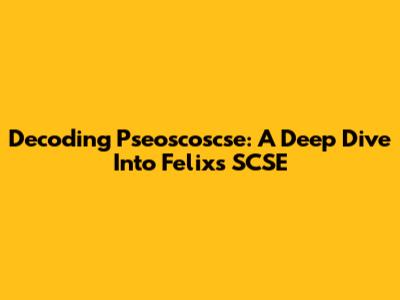 Decoding Pseoscoscse: A Deep Dive Into Felix's SCSE