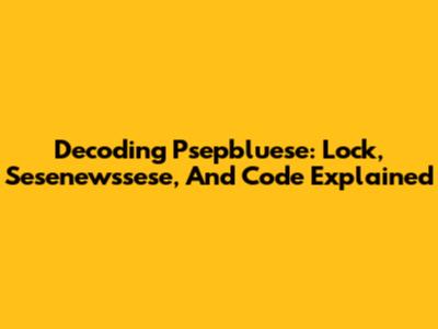 Decoding Psepbluese: Lock, Sesenewssese, And Code Explained