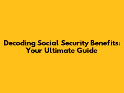 Decoding Social Security Benefits: Your Ultimate Guide