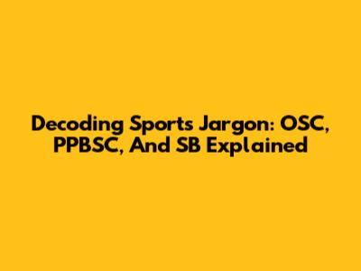Decoding Sports Jargon: OSC, PPBSC, And SB Explained