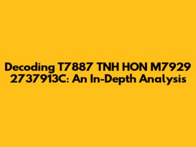 Decoding T7887 TNH HON M7929 2737913C: An In-Depth Analysis