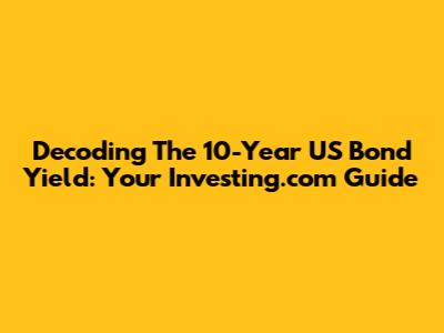 Decoding The 10-Year US Bond Yield: Your Investing.com Guide