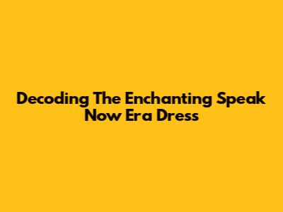 Decoding The Enchanting Speak Now Era Dress